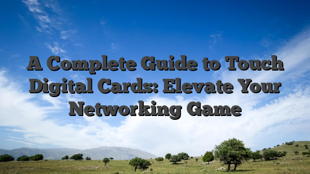 Guide On Touch Digital Cards: Elevate Your Networking Game