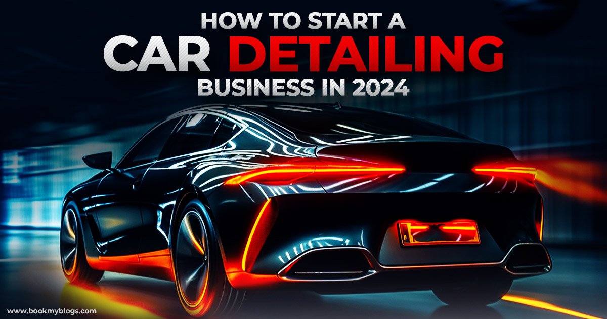 How To Start A Car Detailing Business In 2024? | Book My Blogs