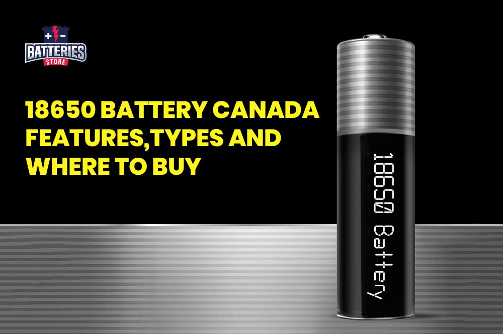 18650 Battery Canada: Features, Types and Where to Buy | Batteries Store